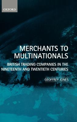 Merchants to Multinationals: British Trading Companies in the Nineteenth and Twentieth Centuries