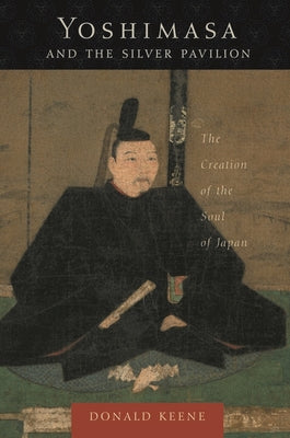 Yoshimasa and the Silver Pavilion: The Creation of the Soul of Japan (Asia Perspectives: History, Society, and Culture)