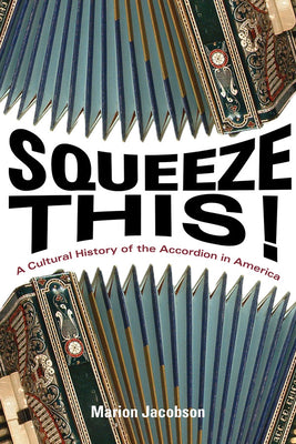 Squeeze This!: A Cultural History of the Accordion in America (Folklore Studies in Multicultural World)