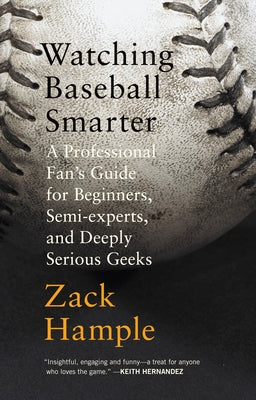 Watching Baseball Smarter: A Professional Fan's Guide for Beginners, Semi-experts, and Deeply Serious Geeks