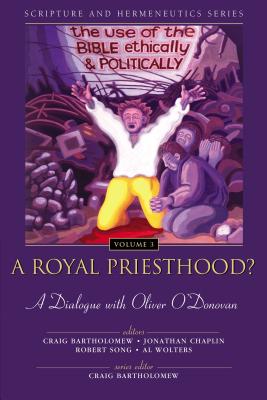 A Royal Priesthood? The Use of the Bible Ethically and Politically: A Dialogue with Oliver O'Donovan (Scripture and Hermeneutics Series, V. 3)