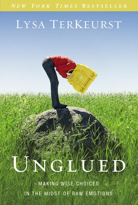 Unglued: Making Wise Choices in the Midst of Raw Emotions