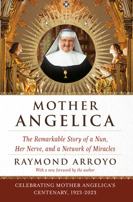 Mother Angelica: The Remarkable Story of a Nun, Her Nerve, and a Network of Miracles