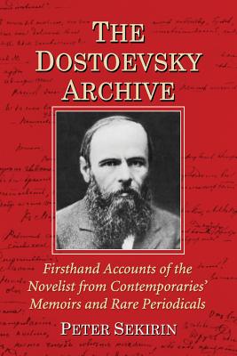 The Dostoevsky Archive: Firsthand Accounts of the Novelist from Contemporaries' Memoirs and Rare Periodicals, Most Translated into English for the ... Chronology and Annotated Bibliography