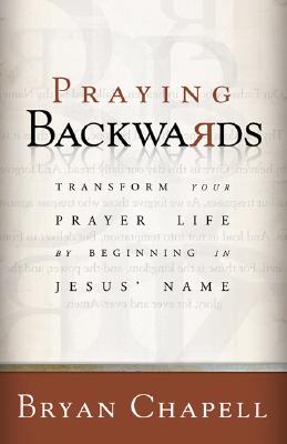 Praying Backwards: Transform Your Prayer Life by Beginning in Jesus' Name