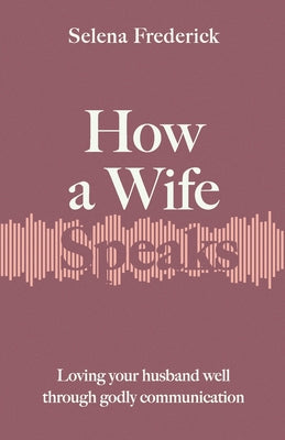 How a Wife Speaks: Loving Your Husband Well Through Godly Communication (How They Speak)