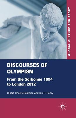 Discourses of Olympism: From the Sorbonne 1894 to London 2012 (Global Culture and Sport Series)