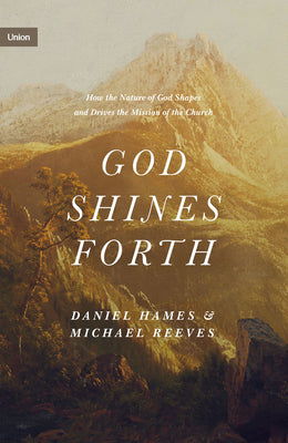 God Shines Forth: How the Nature of God Shapes and Drives the Mission of the Church (Union)