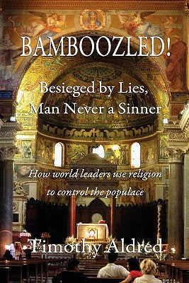 Bamboozled! Besieged by Lies, Man Never a Sinner: How World Leaders Use Religion to Control the Populace