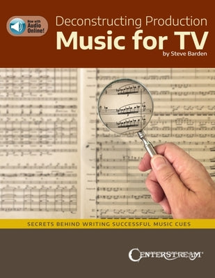 Deconstructing Production Music for TV: Secrets Behind Writing Successful Music Cues by Steve Barden