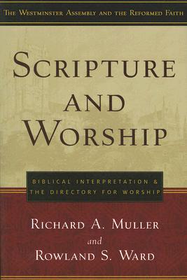 Scripture and Worship: Biblical Interpretation and the Directory for Public Worship (Westminster Assembly and the Reformed Faith)