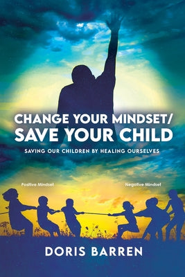 Change Your Mindset / Save Your Child: Saving Our Children By Healing Ourselves