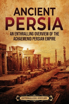 Ancient Persia: An Enthralling Overview of the Achaemenid Persian Empire (Exploring the Middle East)